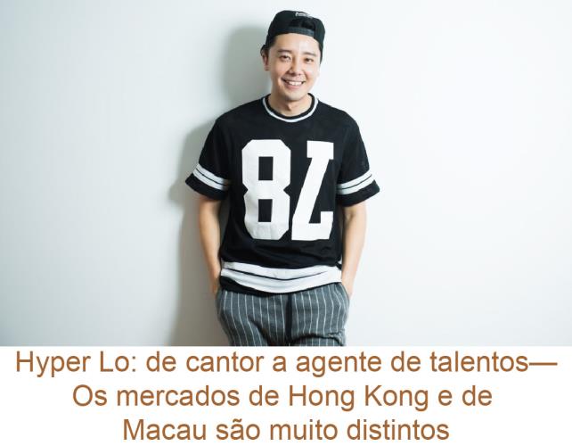 Hyper Lo: de cantor a agente de talentos—Os mercados de Hong Kong e de Macau são muito distintos