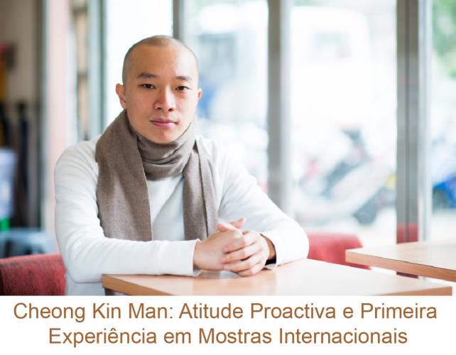 Cheong Kin Man: Atitude Proactiva e Primeira Experiência em Mostras Internacionais