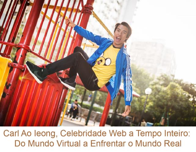 Carl Ao Ieong, Celebridade Web a Tempo Inteiro: Do Mundo Virtual a Enfrentar o Mundo Real